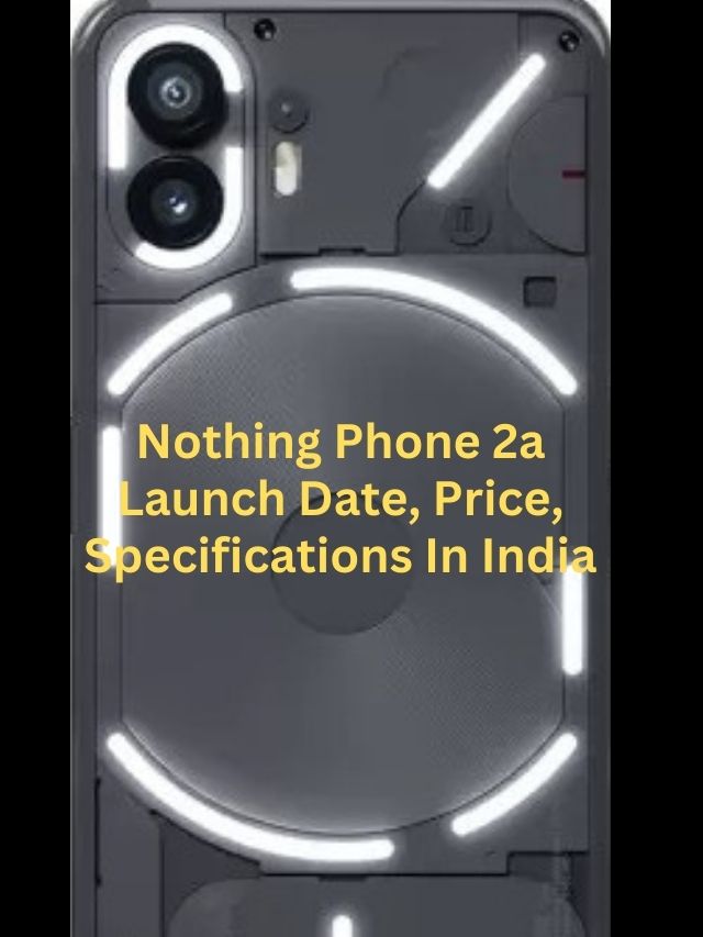 Nothing Phone 2a Launch Date, Price, Specifications In India